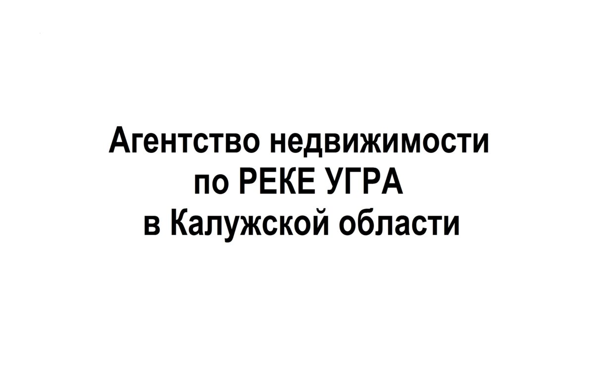 Агентство недвижимости по РЕКЕ УГРА в Калужской области